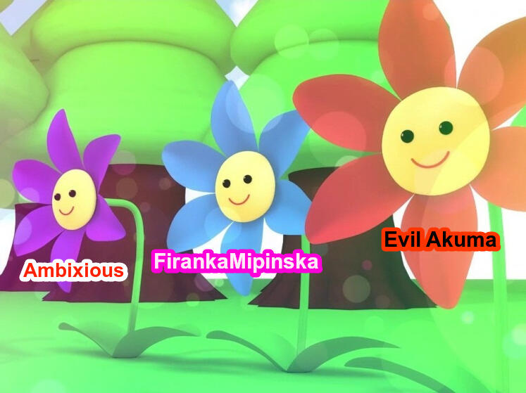 Three cartoon-ish 3D flowers with smiley faces. Under every one there's a caption - Ambixious, FirankaMipinska and Evil Akuma.